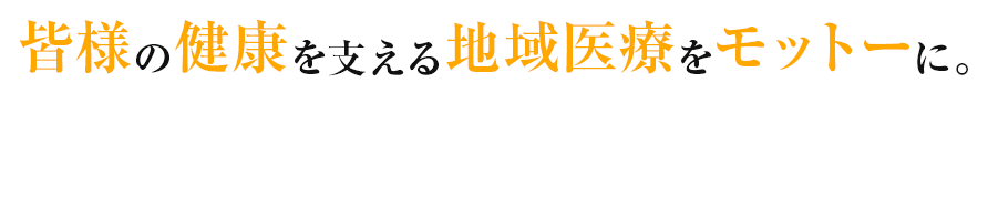 皆様の健康を支える地域医療をモットーに。